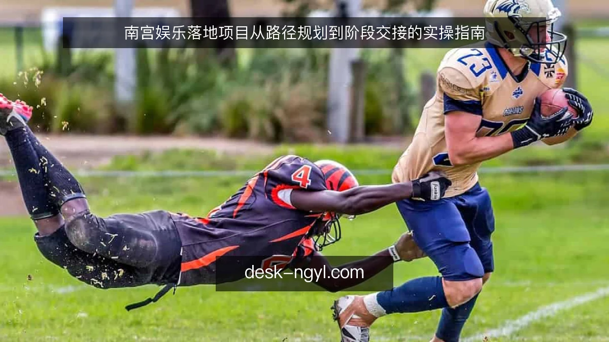 南宫娱乐落地项目从路径规划到阶段交接的实操指南