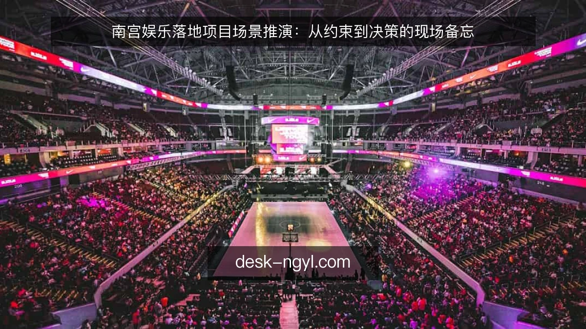 南宫娱乐落地项目场景推演：从约束到决策的现场备忘