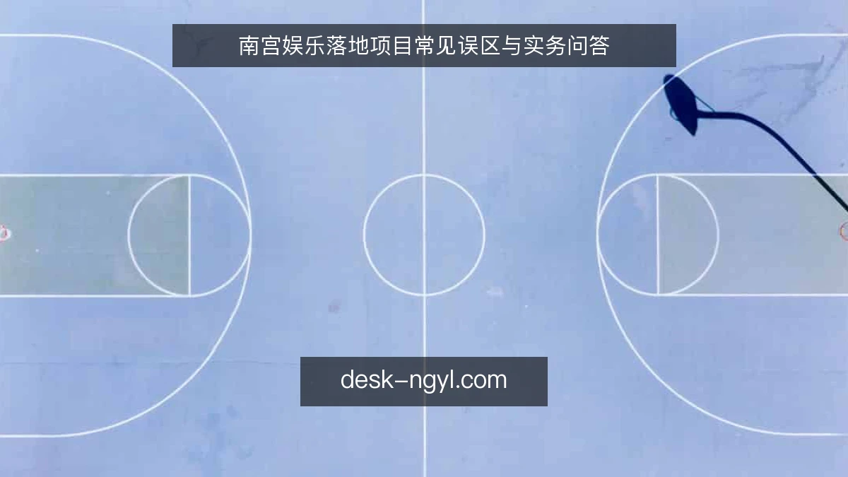 南宫娱乐落地项目常见误区与实务问答