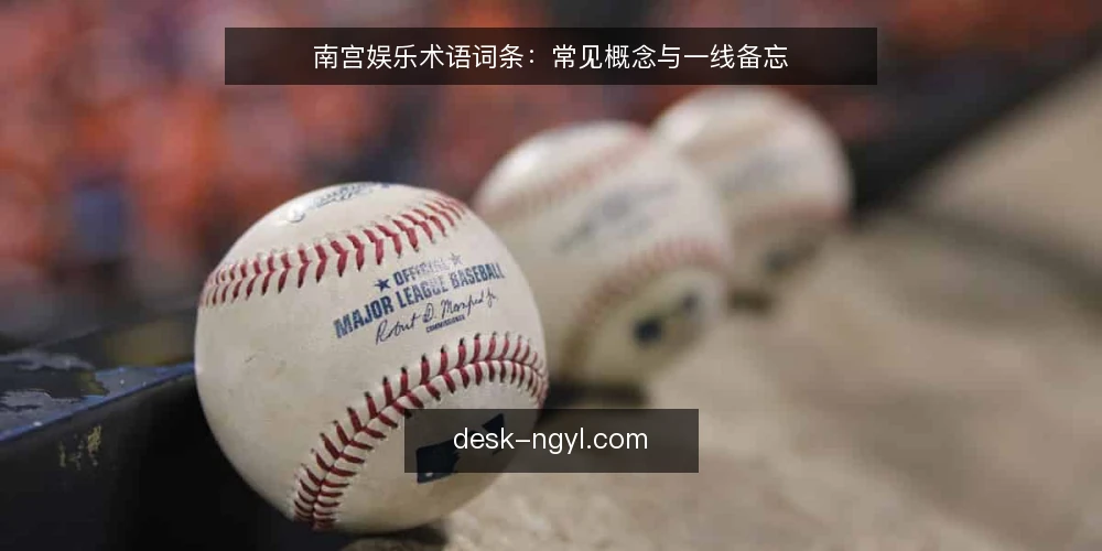 南宫娱乐术语词条：常见概念与一线备忘 — 信号观察：识别关键术语与现场指标 配图