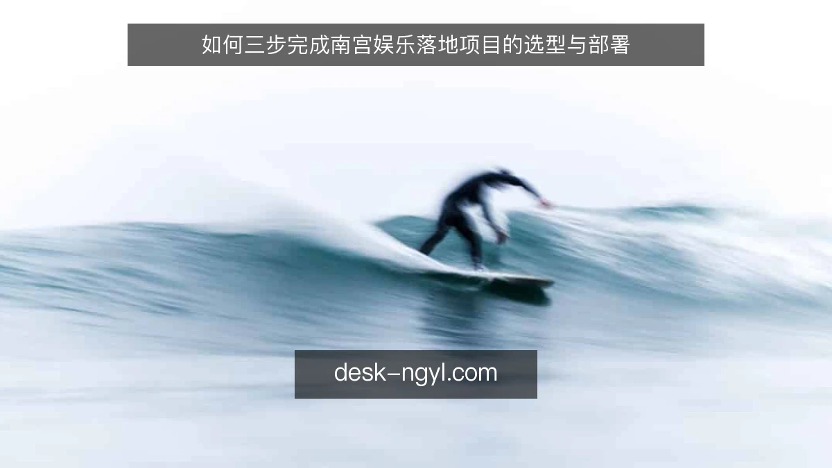如何三步完成南宫娱乐落地项目的选型与部署