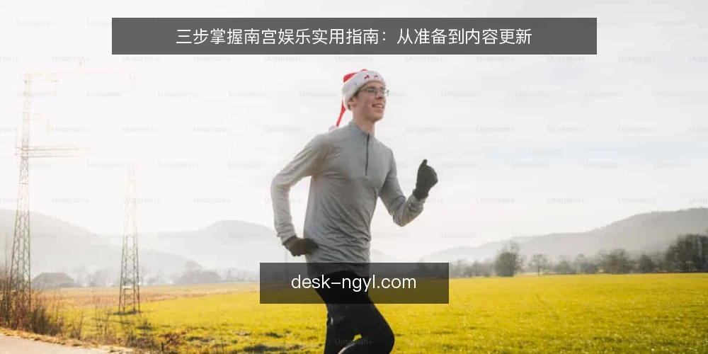 三步掌握南宫娱乐实用指南：从准备到内容更新 — 第一步：明确需求与目标 配图