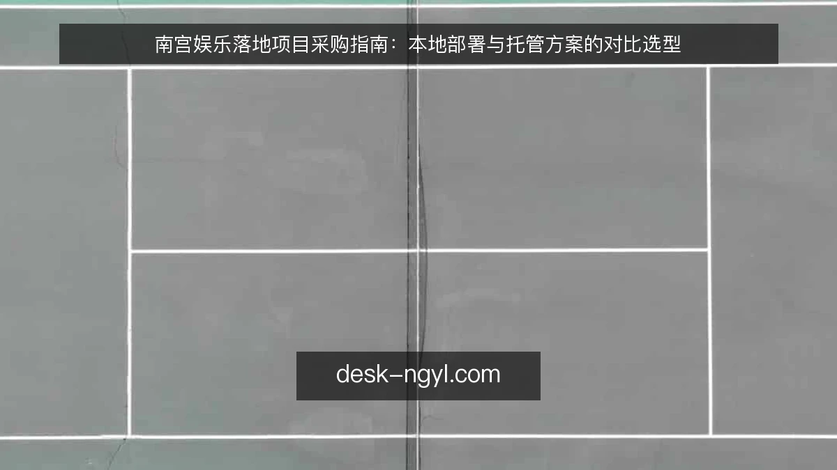 南宫娱乐落地项目采购指南：本地部署与托管方案的对比选型