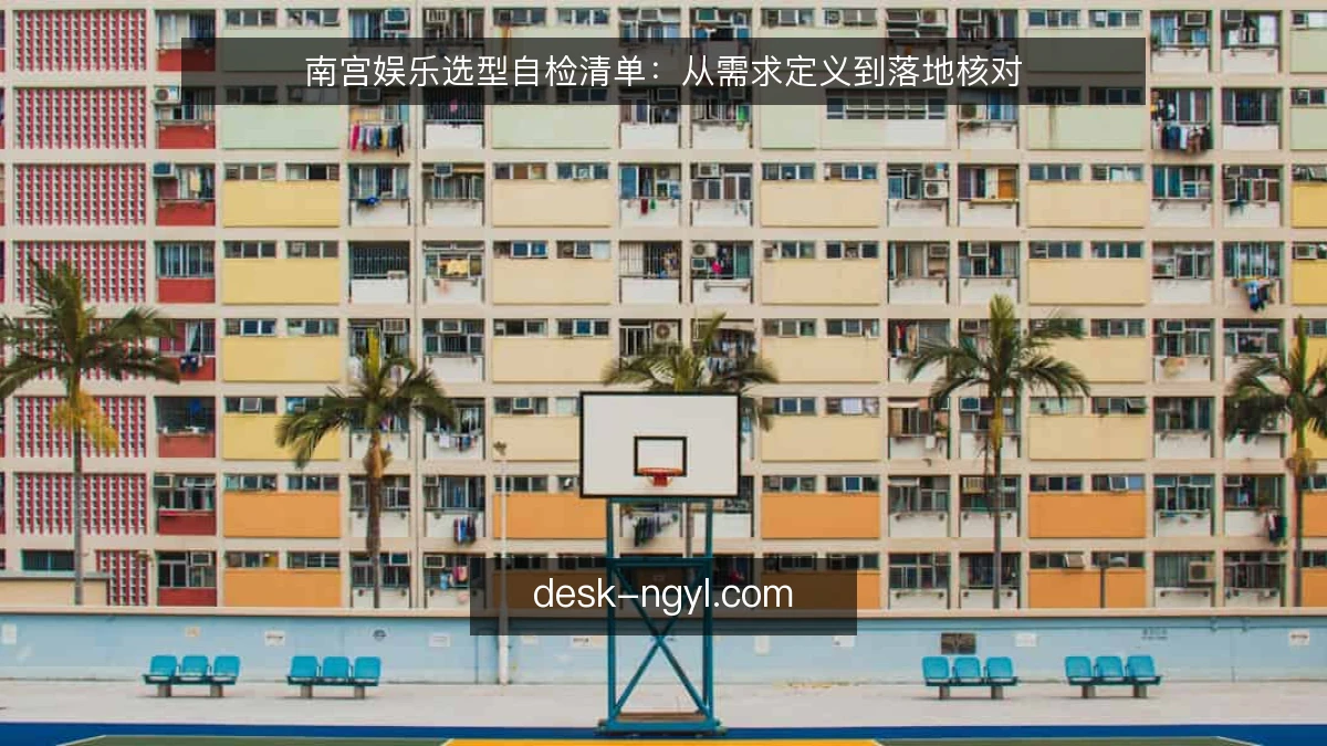南宫娱乐选型自检清单：从需求定义到落地核对
