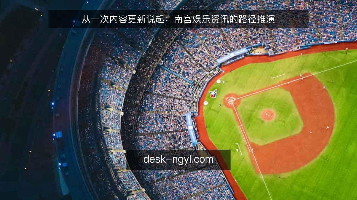 从一次内容更新说起：南宫娱乐资讯的路径推演
